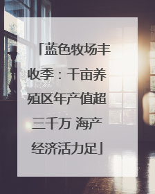 蓝色牧场丰收季：千亩养殖区年产值超三千万 海产经济活力足